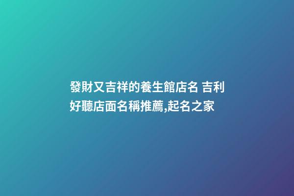 發財又吉祥的養生館店名 吉利好聽店面名稱推薦,起名之家-第1張-店鋪起名-玄機派